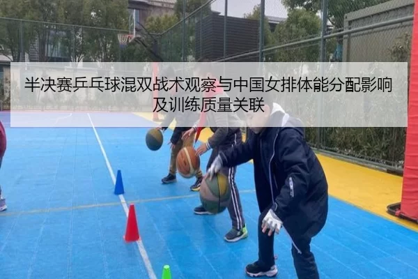 半决赛乒乓球混双战术观察与中国女排体能分配影响及训练质量关联